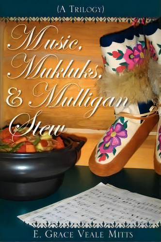 Music, Mukluks & Mulligan Stew, De E Grace Veale Mitts. Editorial Xulon Press, Tapa Dura En Inglés