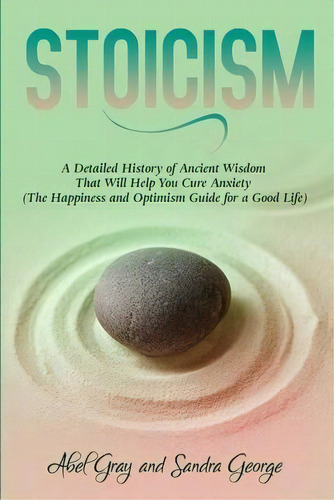 Stoicism : A Detailed History Of Ancient Wisdom That Will Help You Cure Anxiety (the Happiness An..., De Abel Gray. Editorial Newstone Publishing, Tapa Blanda En Inglés