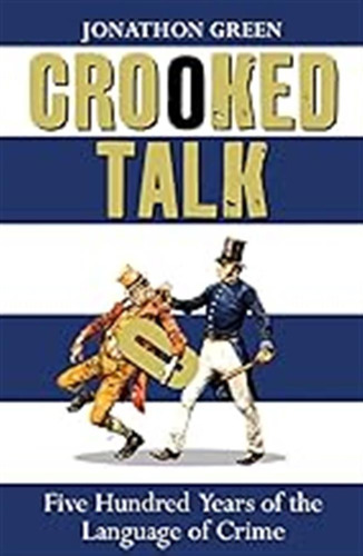 Crooked Talk: Five Hundred Years Of The Language Of Crime / 