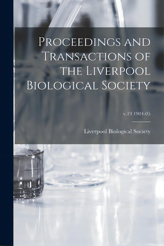 Proceedings And Transactions Of The Liverpool Biological Society; V.19 1904-05, De Liverpool Biological Society., Vol. 19. Editorial Legare Street Pr, Tapa Blanda En Inglés, 1904-05