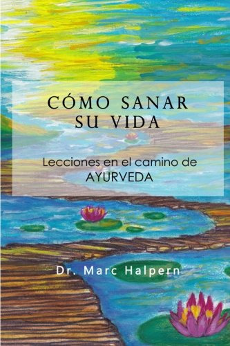 Como Sanar Su Vida: Lecciones En El Camino De Ayurveda (s...