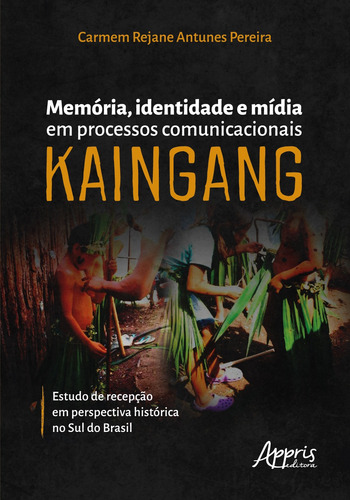 Memória, identidade e mídia em processos comunicacionais kaingang: estudo de recepção em perspectiva histórica no sul do Brasil, de Pereira, Carmem Rejane Antunes. Editorial Appris Editora e Livraria Eireli - ME, capa mole em português, 2021
