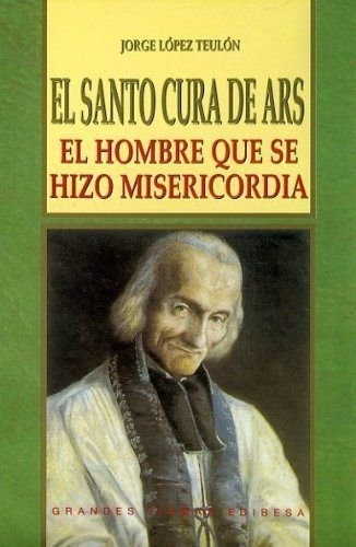 Santo Cura De Ars, El: El Hombre Que Se Hizo Misericordia (v