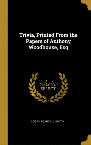 Trivia, Printed From The Papers Of Anthony Woodhouse, Esq, De Smith, Logan Pearsall. Editorial Wentworth Pr, Tapa Dura En Inglés