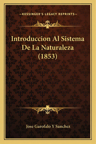 Introduccion Al Sistema De La Naturaleza (1853), De Sanchez, Jose Garofalo Y.. Editorial Kessinger Pub Llc, Tapa Blanda En Español