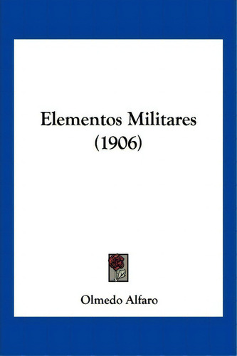 Elementos Militares (1906), De Olmedo Alfaro. Editorial Kessinger Publishing, Tapa Blanda En Español