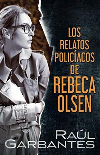 Los relatos policiacos de Rebeca Olsen, de Raúl Garbantes. Editorial Autopublicamos com, tapa blanda en español, 2020