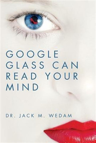 Google Glass Can Read Your Mind - Dr Jack M Wedam