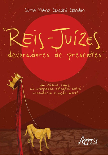 "reis-juízes devoradores de presentes" um ensaio sobre as complexas relações entre consciência e ação moral, de Gondim, Sonia Maria Guedes. Appris Editora e Livraria Eireli - ME, capa mole em português, 2020