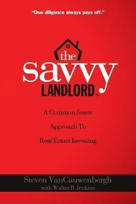 The Savvy Landlord : A Common Sense Approach To Real Esta...