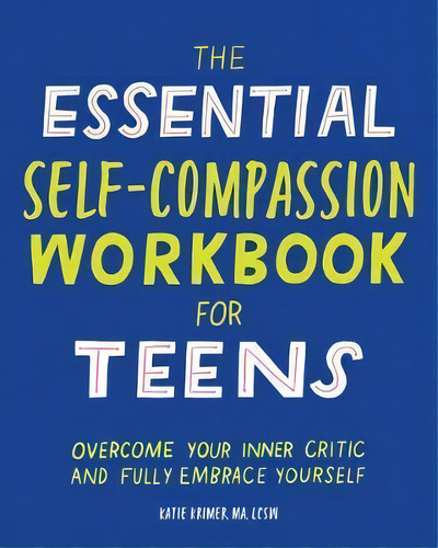 The Essential Self Compassion Workbook For Teens : Overcome Your Inner Critic And Fully Embrace Y..., De Katie Krimer. Editorial Rockridge Press, Tapa Blanda En Inglés