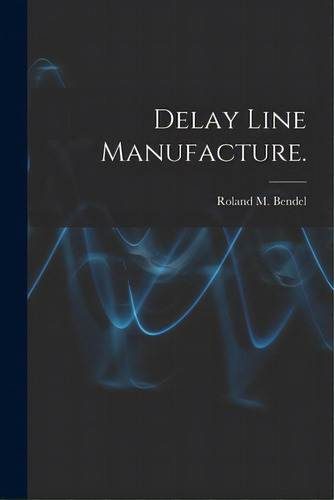 Delay Line Manufacture., De Bendel, Roland M.. Editorial Hassell Street Pr, Tapa Blanda En Inglés