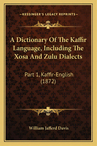 A Dictionary Of The Kaffir Language, Including The Xosa And Zulu Dialects: Part 1, Kaffir-english..., De Davis, William Jafferd. Editorial Kessinger Pub Llc, Tapa Blanda En Inglés