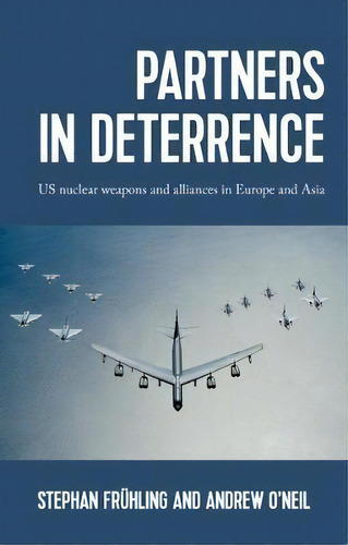 Partners In Deterrence : Us Nuclear Weapons And Alliances In Europe And Asia, De Stephan C. Fruhling. Editorial Manchester University Press, Tapa Dura En Inglés