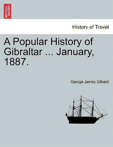 A Popular History Of Gibraltar ... January, 1887., De Gilbard, George James. History Of Travel, Vol. 1. Editorial British Lib Historical Print E, Tapa Blanda En Inglés