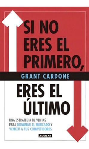 Si No Eres El Primero, Eres El Último - Grant Cardone