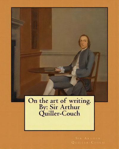 On The Art Of Writing. By: Sir Arthur Quiller-couch, De Quiller-couch, Sir Arthur. Editorial Createspace, Tapa Blanda En Inglés