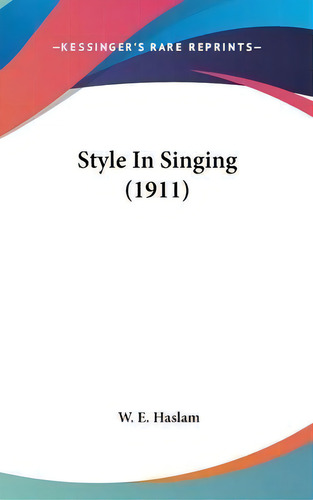 Style In Singing (1911), De W E Haslam. Editorial Kessinger Publishing, Tapa Dura En Inglés