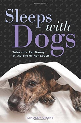 Sleeps With Dogs Tales Of A Pet Nanny At The End Of Her Leas