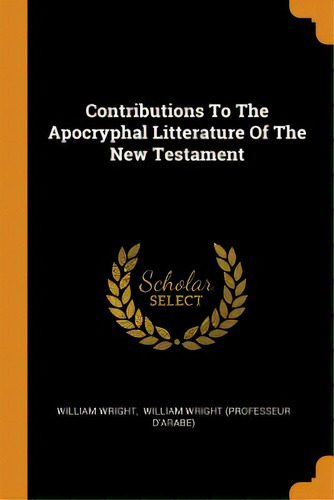 Contributions To The Apocryphal Litterature Of The New Testament, De Wright, William. Editorial Franklin Classics, Tapa Blanda En Inglés