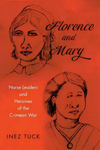 Florence And Mary : Nurse Leaders And Heroines Of The Crimean War, De Inez Tuck. Editorial Newman Springs Publishing, Inc., Tapa Blanda En Inglés