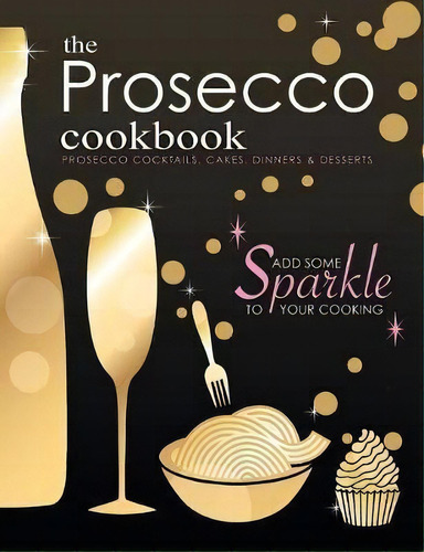 The Prosecco Cookbook : Prosecco Cocktails, Cakes, Dinners & Desserts, De Cooknation. Editorial Bell & Mackenzie Publishing, Tapa Blanda En Inglés, 2017