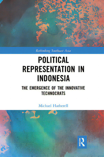 Political Representation In Indonesia: The Emergence Of The Innovative Technocrats, De Hatherell, Michael. Editorial Routledge, Tapa Blanda En Inglés