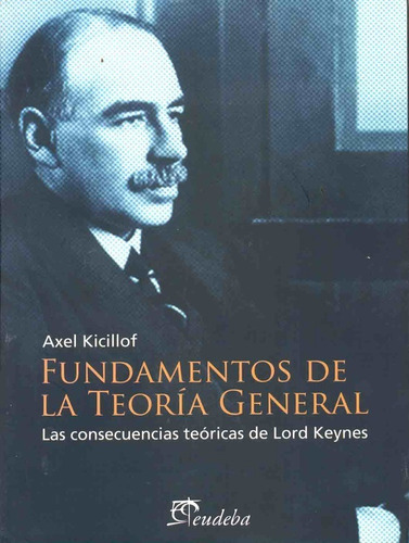 Fundamentos De La Teoria General: Las Consecuencias Teoricas De Lord Keynes, De Kicillof, Axel. Serie N/a, Vol. Volumen Unico. Editorial Eudeba, Edición 1 En Español, 2007