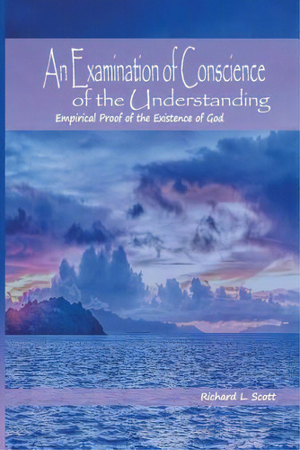 An Examination Of Conscience Of The Understanding: Empirical Proof Of The Existence Of God, De Scott, Richard L.. Editorial Dorrance Pub Co Inc, Tapa Blanda En Inglés
