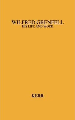 Wilfred Grenfell, His Life And Work - James Lennox Kerr