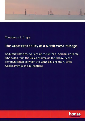 The Great Probability Of A North West Passage : Deduced From Observations On The Letter Of Admira..., De Theodorus S Drage. Editorial Hansebooks, Tapa Blanda En Inglés