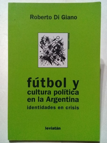 Futbol Y Cultura Politica En La Argentina: Identidades En Crisis, De Di Giano, Roberto., Vol. Volumen Unico. Editorial Leviatan, Tapa Blanda, Edición 1 En Español, 2006