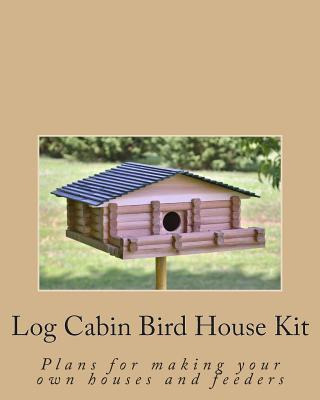 Libro Log Cabin Bird House Kit : Plans For Making Your Ow...