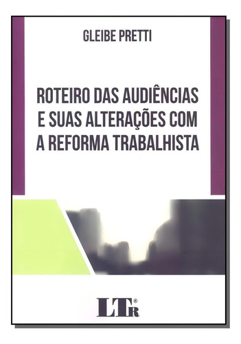 Roteiro Das Audiências E Suas Alterações Com A Reforma Tr, De Gleibe Pretti. Editora Ltr, Capa Mole Em Português