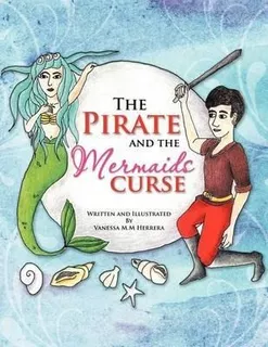 The Pirate And The Mermaids Curse - Vanessa M M Herrera