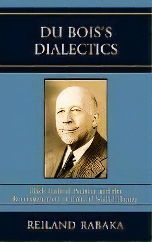 Du Bois's Dialectics : Black Radical Politics And The Reconstruction Of Critical Social Theory, De Reiland Rabaka. Editorial Lexington Books, Tapa Dura En Inglés
