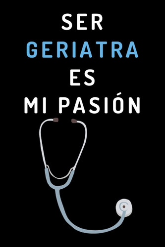 Libro: Ser Geriatra Es Mi Pasión: Cuaderno De Notas Ideal Pa