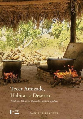 Tecer Amizade, Habitar O Deserto: Terrirorio E Politica No Quilombo Familia Magalhaes - 1ªed.(2022), De Daniela Perutti. Editora Edusp, Capa Mole, Edição 1 Em Português, 2022