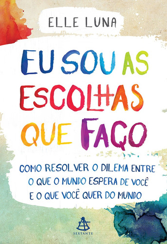 Livro Eu Sou As Escolhas Que Faço : Como Resolver O Dilema Entre O Que O Mundo Espera De Você E O Que Você Quer Do Mundo - Elle Luna - Editora Sextante ( Novo )