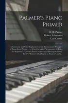 Comprar Palmer's Piano Primer: A Systematic And Clear Explanation Of The Fundamental Principles Of Piano-..., De Palmer, H. R. (horatio Richmond) 183. Editorial Legare Street Pr, Tapa Blanda En Inglés