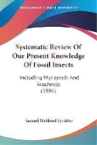 Systematic Review Of Our Present Knowledge Of Fossil Insects : Including Myriapods And Arachnids ..., De Samuel Hubbard Scudder. Editorial Kessinger Publishing, Tapa Blanda En Inglés