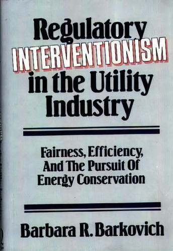 Regulatory Interventionism In The Utility Industry, De Barbara R. Barkovich. Editorial Abc Clio, Tapa Dura En Inglés