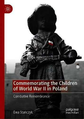 Commemorating The Children Of World War Ii In Poland : Combative Remembrance, De Ewa Stanczyk., Vol. 1. Editorial Springer Nature Switzerland Ag, Tapa Dura En Inglés