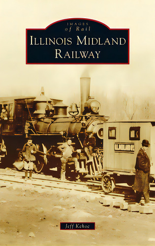 Illinois Midland Railway, De Kehoe, Jeff. Editorial Arcadia Pub (sc), Tapa Dura En Inglés