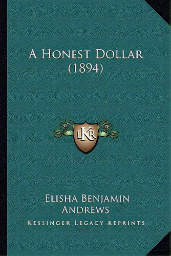 A Honest Dollar (1894), De Andrews, Elisha Benjamin. Editorial Kessinger Pub Llc, Tapa Blanda En Inglés