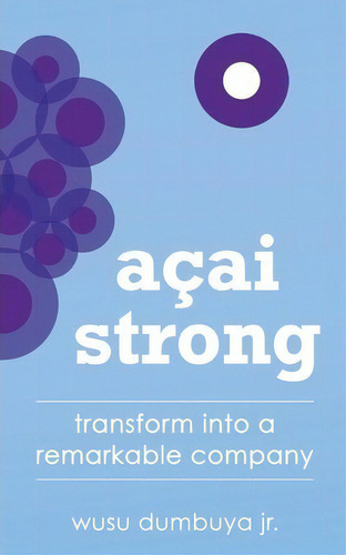 Acai Strong: Transform Into A Remarkable Company, De Wusu Dumbuya Jr., Vol. 1. Editorial Global Publishing Media Group, Tapa Blanda En Inglés