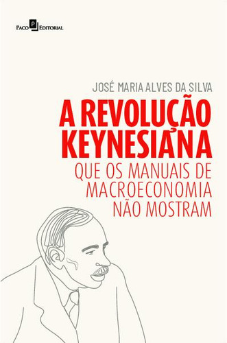 A Revolução Keynesiana, De José Maria Alves Da Silva. Editora Paco Editorial, Capa Mole Em Português, 2023