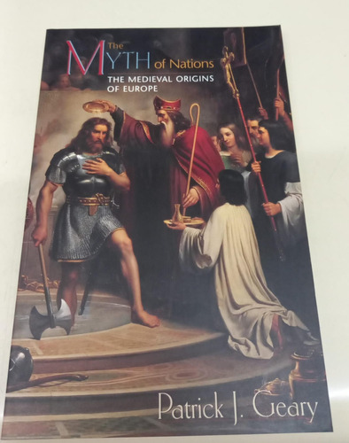 The Myth Of Nations: The Medieval Origins Of Europe * Geary