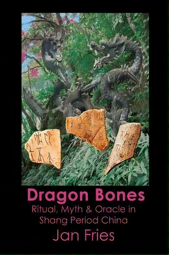 Dragon Bones - Ritual, Myth And Oracle In Shang Period China, De Jan Fries. Editorial Avalonia, Tapa Blanda En Inglés