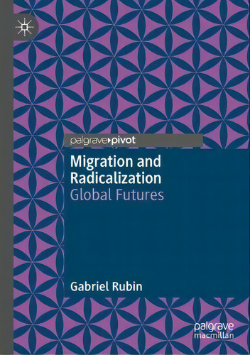 Migration And Radicalization : Global Futures, De Gabriel Rubin. Palgrave Pivot, Vol. 1. Editorial Springer Nature Switzerland Ag, Tapa Blanda En Inglés